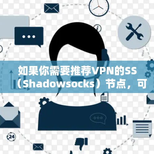 如果你需要推荐VPN的SS(Shadowsocks)节点,可以根据你的需求选择以下几种方式 如果你需要推荐VPN的SS(Shadowsocks)节点,可以根据你的需求选择以下几种方式
