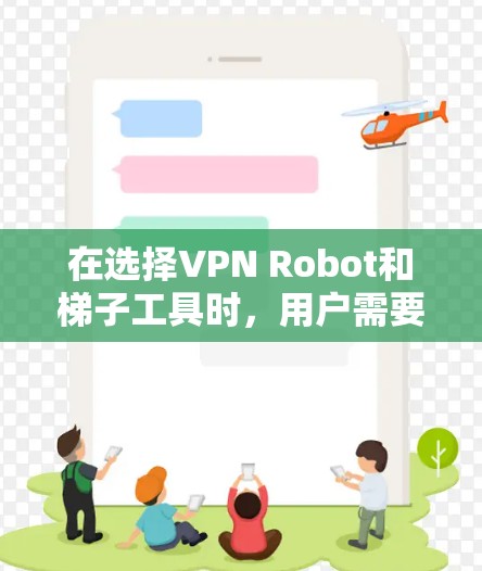 在选择VPN Robot和梯子工具时,用户需要根据自身需求和技术水平进行权衡。以下是对这两款翻墙软件的详细分析和建议 在选择VPN Robot和梯子工具时,用户需要根据自身需求和技术水平进行权衡。以下是对这两款翻墙软件的详细分析和建议