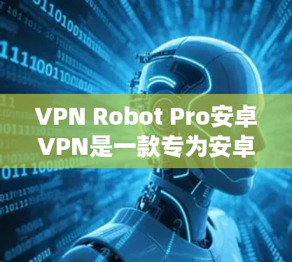 VPN Robot Pro安卓VPN是一款专为安卓系统设计的高级VPN客户端,旨在为用户提供安全、隐私保护和网络自由访问的解决方案。以下是对该应用的详细分析和总结 VPN Robot Pro安卓VPN是一款专为安卓系统设计的高级VPN客户端,旨在为用户提供安全、隐私保护和网络自由访问的解决方案。以下是对该应用的详细分析和总结