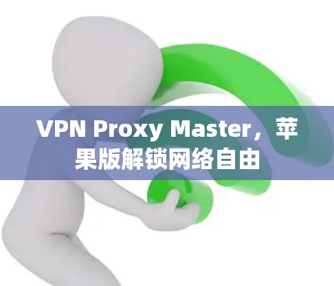 VPN Proxy Master,苹果版解锁网络自由 VPN Proxy Master,苹果版解锁网络自由
