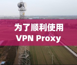 为了顺利使用VPN Proxy Master客户端,您可以按照以下步骤操作 为了顺利使用VPN Proxy Master客户端,您可以按照以下步骤操作