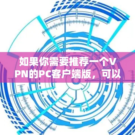 如果你需要推荐一个VPN的PC客户端版,可以考虑以下几种知名且可靠的VPN服务,它们都提供支持PC的客户端 如果你需要推荐一个VPN的PC客户端版,可以考虑以下几种知名且可靠的VPN服务,它们都提供支持PC的客户端