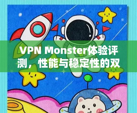 VPN Monster体验评测,性能与稳定性的双重强势 VPN Monster体验评测,性能与稳定性的双重强势