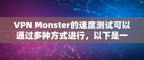 VPN Monster的速度测试可以通过多种方式进行,以下是一些常用的方法和工具 VPN Monster的速度测试可以通过多种方式进行,以下是一些常用的方法和工具