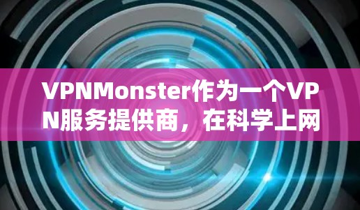VPNMonster作为一个VPN服务提供商,在科学上网方面提供了多种功能和配置选项,以帮助用户保护隐私和安全。以下是使用VPNMonster进行科学上网的详细指南 VPNMonster作为一个VPN服务提供商,在科学上网方面提供了多种功能和配置选项,以帮助用户保护隐私和安全。以下是使用VPNMonster进行科学上网的详细指南