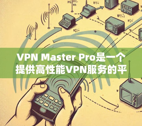 VPN Master Pro是一个提供高性能VPN服务的平台,用户可以通过该平台连接到多个服务器节点。如果你想测试VPN Master Pro节点的速度,可以按照以下步骤进行 VPN Master Pro是一个提供高性能VPN服务的平台,用户可以通过该平台连接到多个服务器节点。如果你想测试VPN Master Pro节点的速度,可以按照以下步骤进行