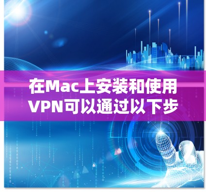 在Mac上安装和使用VPN可以通过以下步骤进行,确保过程顺利且安全。以下是详细的教程 在Mac上安装和使用VPN可以通过以下步骤进行,确保过程顺利且安全。以下是详细的教程