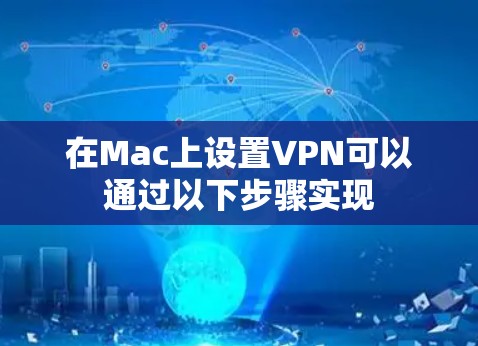 在Mac上设置VPN可以通过以下步骤实现 在Mac上设置VPN可以通过以下步骤实现