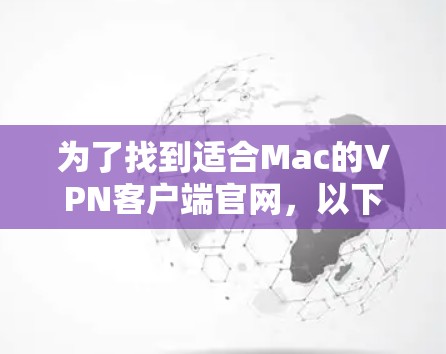 为了找到适合Mac的VPN客户端官网,以下是一些步骤和建议 为了找到适合Mac的VPN客户端官网,以下是一些步骤和建议