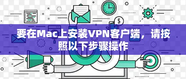 要在Mac上安装VPN客户端,请按照以下步骤操作 要在Mac上安装VPN客户端,请按照以下步骤操作