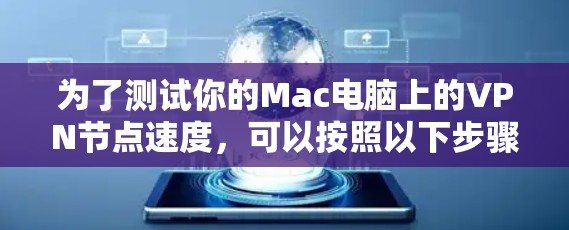 为了测试你的Mac电脑上的VPN节点速度,可以按照以下步骤操作 为了测试你的Mac电脑上的VPN节点速度,可以按照以下步骤操作