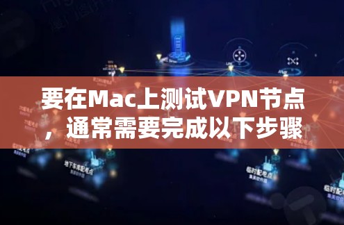 要在Mac上测试VPN节点,通常需要完成以下步骤 要在Mac上测试VPN节点,通常需要完成以下步骤
