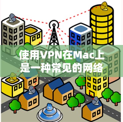 使用VPN在Mac上是一种常见的网络配置方法,通常用于保护隐私、访问受限制的网站或网络资源。以下是使用VPN在Mac上的基本步骤和教程 使用VPN在Mac上是一种常见的网络配置方法,通常用于保护隐私、访问受限制的网站或网络资源。以下是使用VPN在Mac上的基本步骤和教程