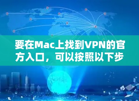 要在Mac上找到VPN的官方入口,可以按照以下步骤操作 要在Mac上找到VPN的官方入口,可以按照以下步骤操作