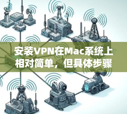 安装VPN在Mac系统上相对简单,但具体步骤可能因VPN类型(如企业VPN、远程访问VPN或个人VPN)而有所不同。以下是常见的Mac VPN安装步骤和注意事项 安装VPN在Mac系统上相对简单,但具体步骤可能因VPN类型(如企业VPN、远程访问VPN或个人VPN)而有所不同。以下是常见的Mac VPN安装步骤和注意事项