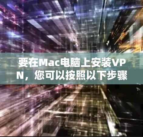 要在Mac电脑上安装VPN,您可以按照以下步骤操作 要在Mac电脑上安装VPN,您可以按照以下步骤操作