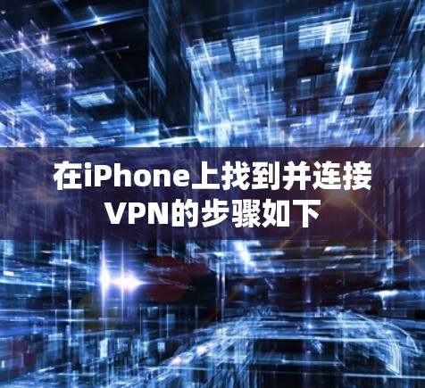 在iPhone上找到并连接VPN的步骤如下 在iPhone上找到并连接VPN的步骤如下