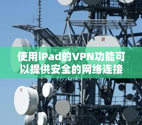 使用iPad的VPN功能可以提供安全的网络连接和访问受限内容的机会。以下是详细的步骤指南