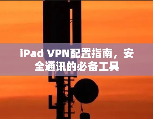iPad VPN配置指南,安全通讯的必备工具 iPad VPN配置指南,安全通讯的必备工具