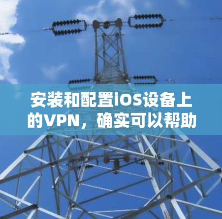 安装和配置iOS设备上的VPN,确实可以帮助你更安全地访问互联网。以下是详细的步骤指南,分步骤引导你完成整个过程 安装和配置iOS设备上的VPN,确实可以帮助你更安全地访问互联网。以下是详细的步骤指南,分步骤引导你完成整个过程