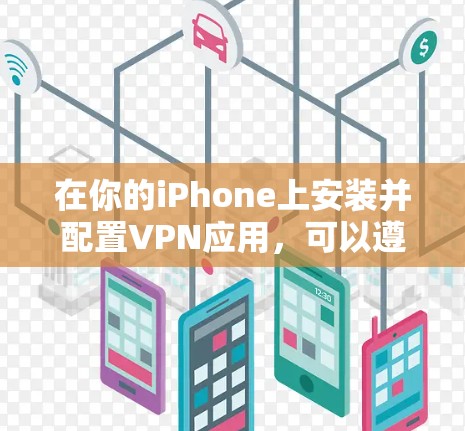 在你的iPhone上安装并配置VPN应用，可以遵循以下步骤