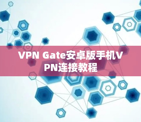 VPN Gate安卓版手机VPN连接教程 VPN Gate安卓版手机VPN连接教程