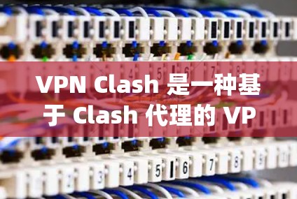 VPN Clash 是一种基于 Clash 代理的 VPN 服务,通过代理服务器实现匿名网 browsing 和加密通信。以下是使用 VPN Clash 的基本方法 VPN Clash 是一种基于 Clash 代理的 VPN 服务,通过代理服务器实现匿名网 browsing 和加密通信。以下是使用 VPN Clash 的基本方法