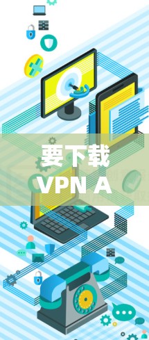 要下载VPN APP的专业版,请按照以下步骤操作 要下载VPN APP的专业版,请按照以下步骤操作