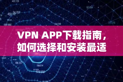 VPN APP下载指南,如何选择和安装最适合您的VPN应用 VPN APP下载指南,如何选择和安装最适合您的VPN应用