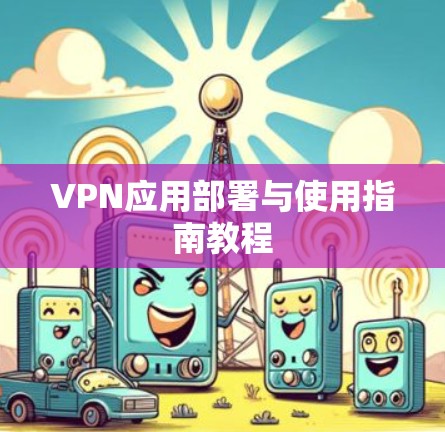 VPN应用部署与使用指南教程 VPN应用部署与使用指南教程