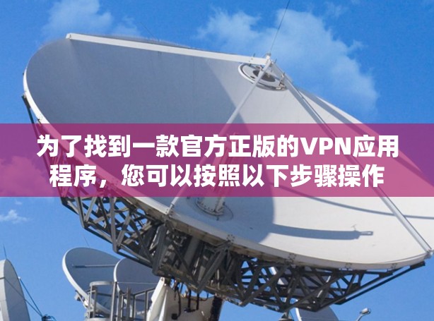 为了找到一款官方正版的VPN应用程序，您可以按照以下步骤操作