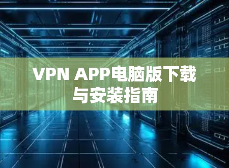 VPN APP电脑版下载与安装指南 VPN APP电脑版下载与安装指南