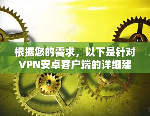 根据您的需求,以下是针对VPN安卓客户端的详细建议 根据您的需求,以下是针对VPN安卓客户端的详细建议