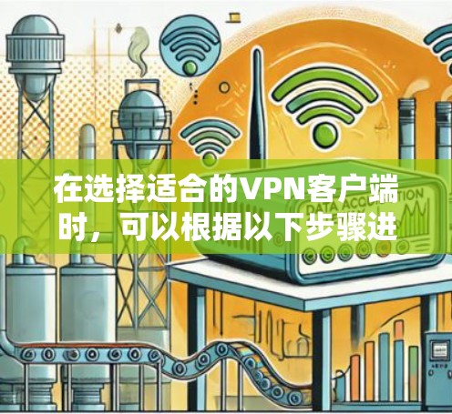 在选择适合的VPN客户端时,可以根据以下步骤进行评估和选择 在选择适合的VPN客户端时,可以根据以下步骤进行评估和选择