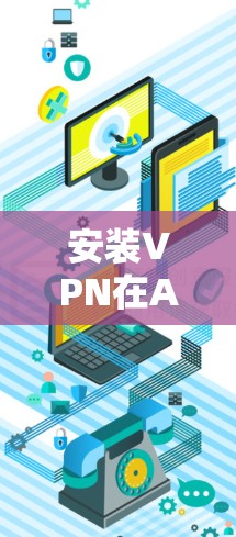 安装VPN在Android设备上是一个常见的操作,通常用于访问受限制的网络或保护隐私。以下是安装VPN的基本步骤 安装VPN在Android设备上是一个常见的操作,通常用于访问受限制的网络或保护隐私。以下是安装VPN的基本步骤