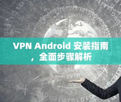 VPN Android 安装指南,全面步骤解析 VPN Android 安装指南,全面步骤解析