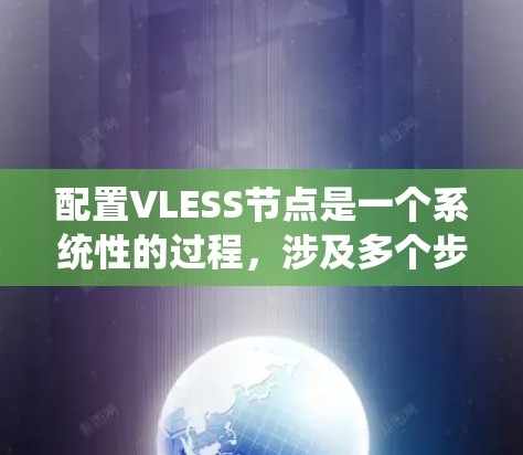 配置VLESS节点是一个系统性的过程,涉及多个步骤和考虑因素。以下是详细的步骤指南,帮助您顺利完成配置 配置VLESS节点是一个系统性的过程,涉及多个步骤和考虑因素。以下是详细的步骤指南,帮助您顺利完成配置