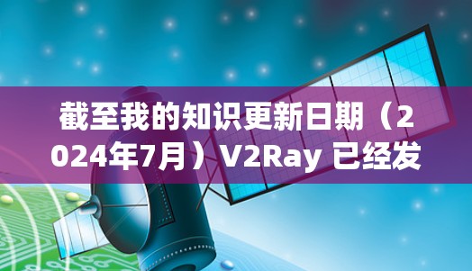 截至我的知识更新日期(2024年7月)V2Ray 已经发布了多个新版本,具体版本信息如下 截至我的知识更新日期(2024年7月)V2Ray 已经发布了多个新版本,具体版本信息如下