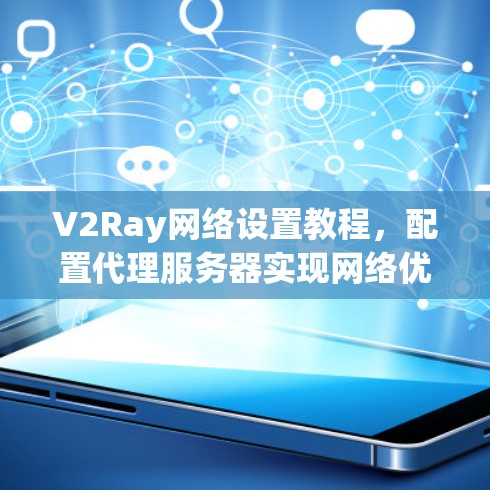 V2Ray网络设置教程,配置代理服务器实现网络优化 V2Ray网络设置教程,配置代理服务器实现网络优化