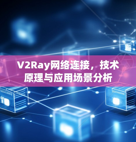 V2Ray网络连接,技术原理与应用场景分析 V2Ray网络连接,技术原理与应用场景分析