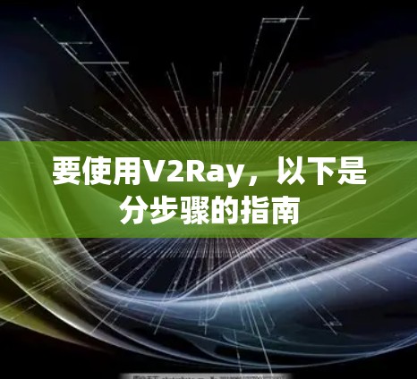 要使用V2Ray,以下是分步骤的指南 要使用V2Ray,以下是分步骤的指南