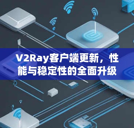 V2Ray客户端更新，性能与稳定性的全面升级