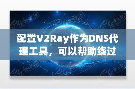 配置V2Ray作为DNS代理工具,可以帮助绕过地区限制。以下是详细的步骤指南 配置V2Ray作为DNS代理工具,可以帮助绕过地区限制。以下是详细的步骤指南
