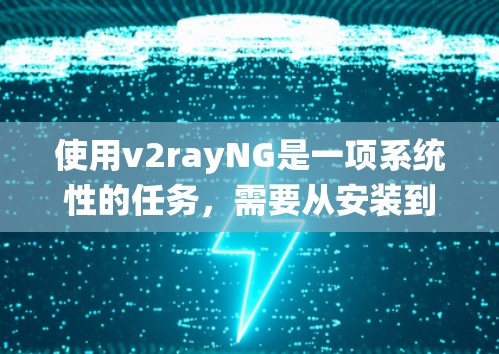 使用v2rayNG是一项系统性的任务,需要从安装到配置再到优化各个环节进行。以下是一份详细的使用指南,帮助您顺利使用v2rayNG 使用v2rayNG是一项系统性的任务,需要从安装到配置再到优化各个环节进行。以下是一份详细的使用指南,帮助您顺利使用v2rayNG