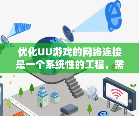 优化UU游戏的网络连接是一个系统性的工程,需要从多个维度进行全面评估和调整。以下是一个有条理的优化步骤指南,帮助你逐步提升游戏的网络性能 优化UU游戏的网络连接是一个系统性的工程,需要从多个维度进行全面评估和调整。以下是一个有条理的优化步骤指南,帮助你逐步提升游戏的网络性能
