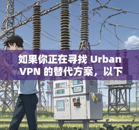 如果你正在寻找 Urban VPN 的替代方案,以下是一些常见的 VPN 工具及其比较,供你参考 如果你正在寻找 Urban VPN 的替代方案,以下是一些常见的 VPN 工具及其比较,供你参考