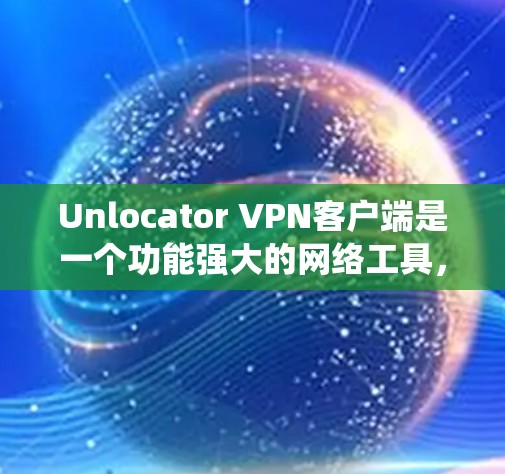 Unlocator VPN客户端是一个功能强大的网络工具,能够帮助用户加密网络流量、保护隐私以及绕过地理限制。以下是使用Unlocator VPN客户端的详细指南 Unlocator VPN客户端是一个功能强大的网络工具,能够帮助用户加密网络流量、保护隐私以及绕过地理限制。以下是使用Unlocator VPN客户端的详细指南