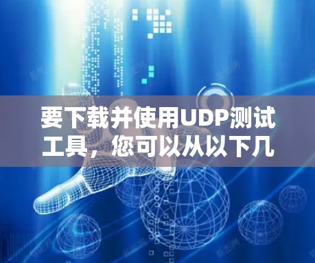要下载并使用UDP测试工具,您可以从以下几种工具中选择,具体取决于您的需求 要下载并使用UDP测试工具,您可以从以下几种工具中选择,具体取决于您的需求