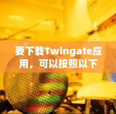 要下载Twingate应用,可以按照以下步骤操作 要下载Twingate应用,可以按照以下步骤操作