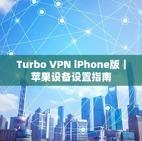 Turbo VPN iPhone版|苹果设备设置指南 Turbo VPN iPhone版|苹果设备设置指南
